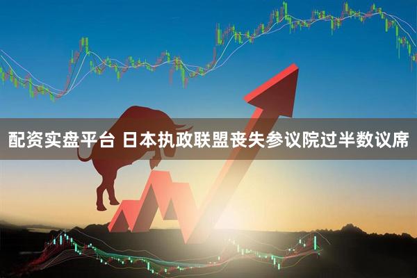 配资实盘平台 日本执政联盟丧失参议院过半数议席