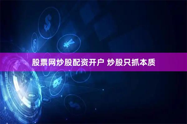 股票网炒股配资开户 炒股只抓本质