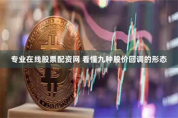 专业在线股票配资网 看懂九种股价回调的形态