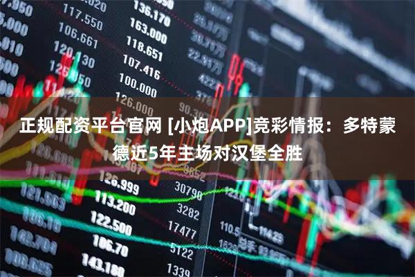 正规配资平台官网 [小炮APP]竞彩情报：多特蒙德近5年主场对汉堡全胜